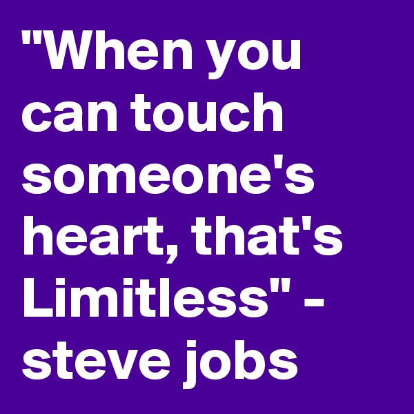 "When you can touch someone's heart, that's Limitless" - steve jobs
