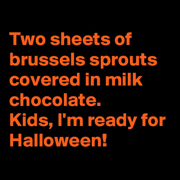 
Two sheets of brussels sprouts covered in milk chocolate. 
Kids, I'm ready for Halloween! 
