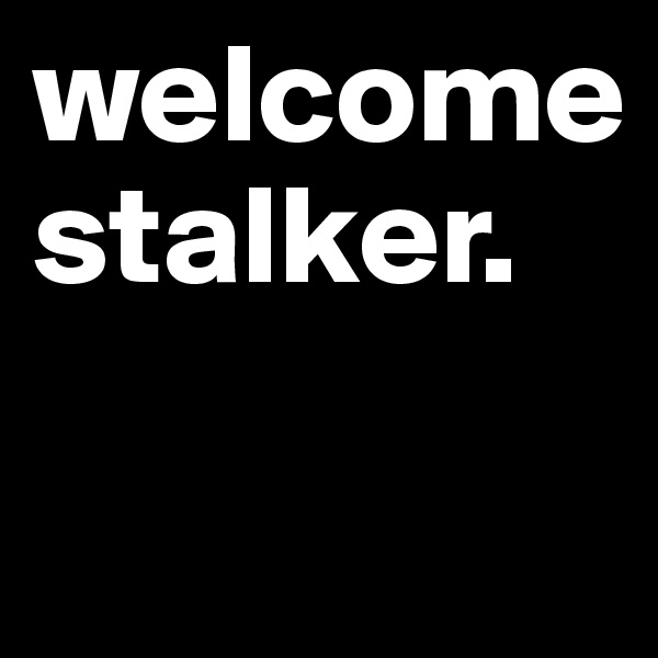 welcome
stalker.

