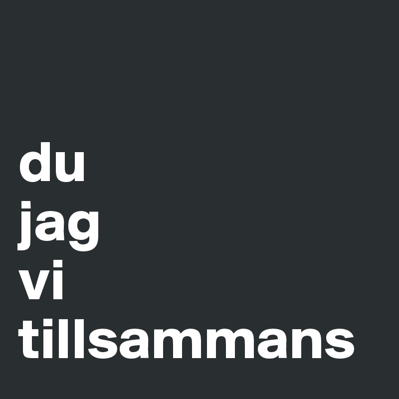 

du
jag
vi
tillsammans