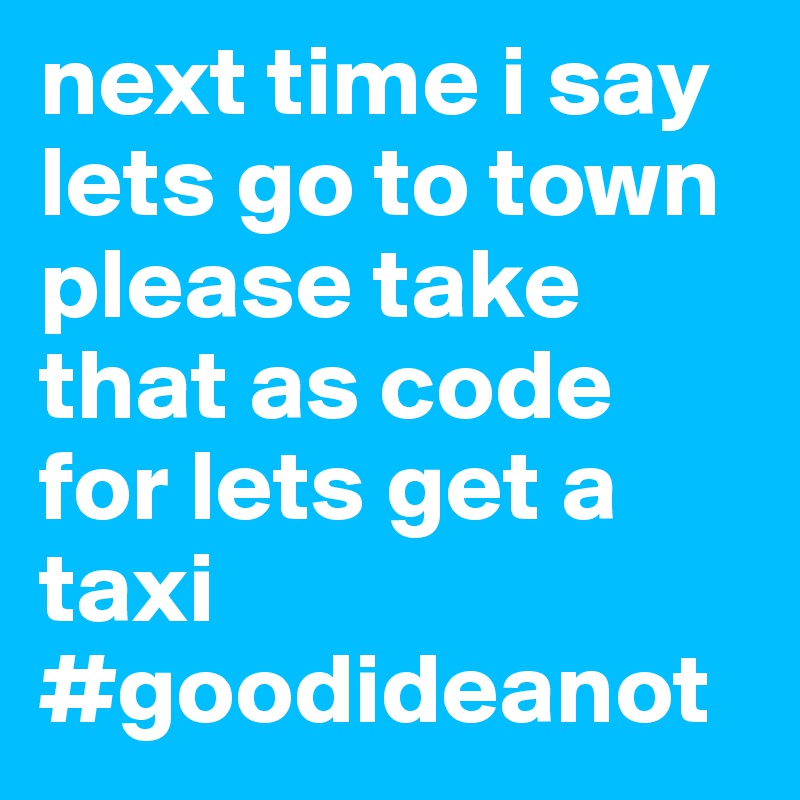next time i say lets go to town please take that as code for lets get a taxi #goodideanot