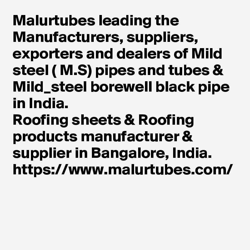 Malurtubes leading the Manufacturers, suppliers, exporters and dealers of Mild steel ( M.S) pipes and tubes & Mild_steel borewell black pipe in India.
Roofing sheets & Roofing products manufacturer & supplier in Bangalore, India.
https://www.malurtubes.com/