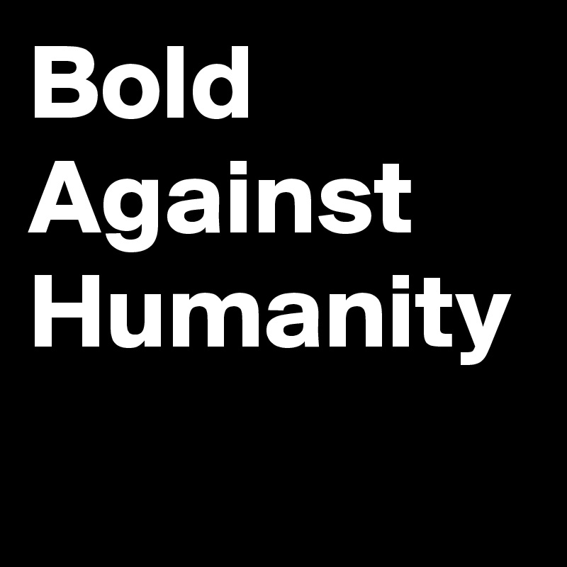 Bold Against Humanity