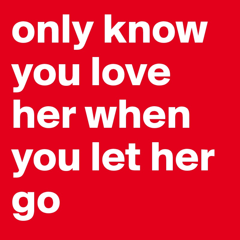 only know you love her when you let her go