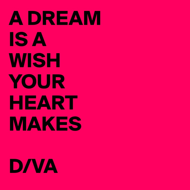 A DREAM
IS A
WISH
YOUR
HEART
MAKES

D/VA