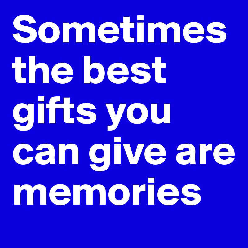 Sometimes the best gifts you can give are memories