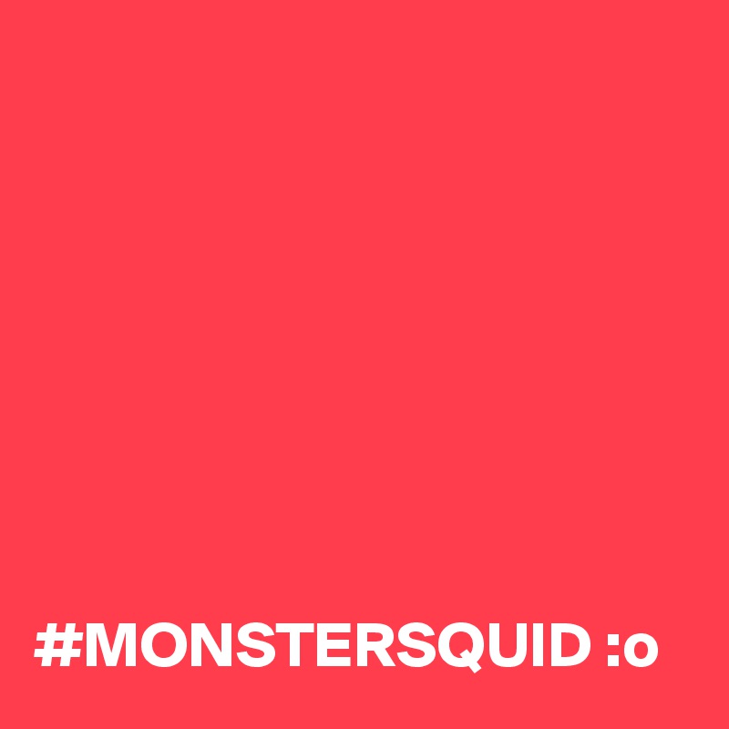 








#MONSTERSQUID :o