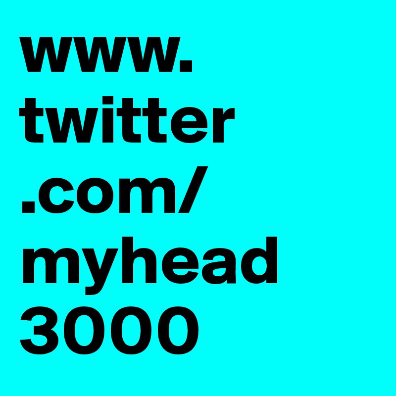 www.
twitter
.com/
myhead
3000
