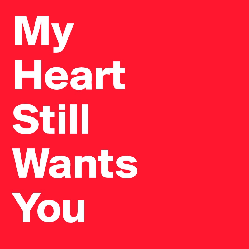 My
Heart
Still
Wants
You