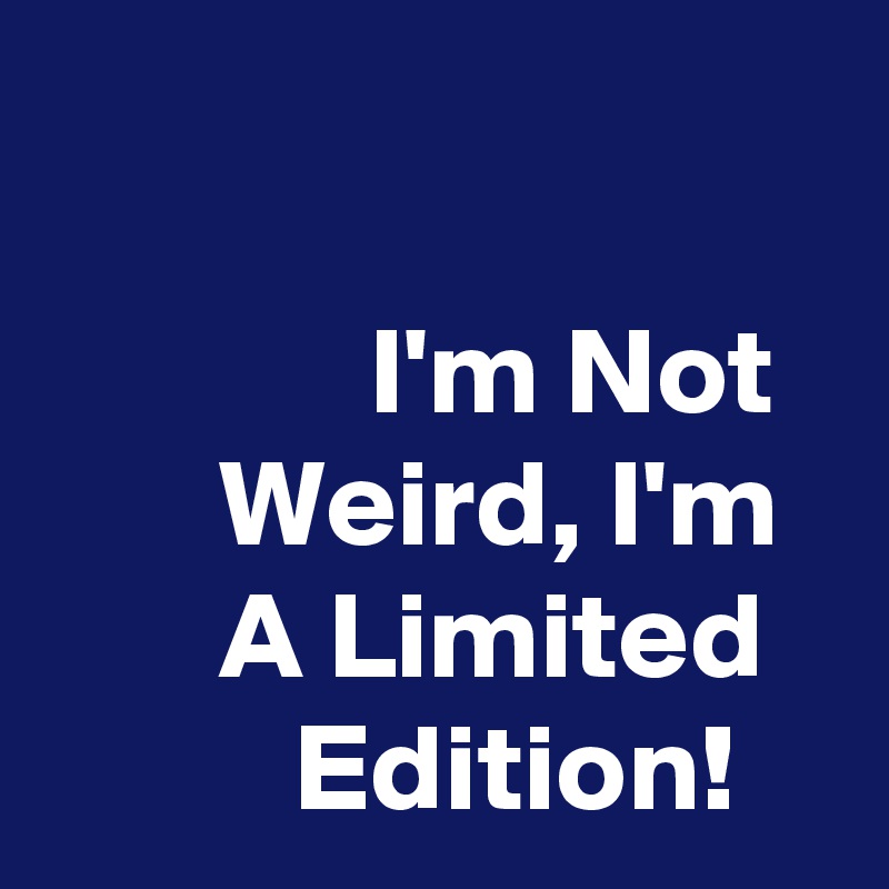 

             I'm Not         Weird, I'm         A Limited             Edition!