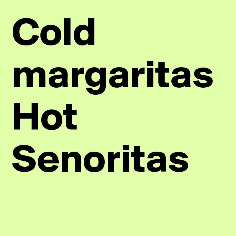 Cold margaritas Hot Senoritas