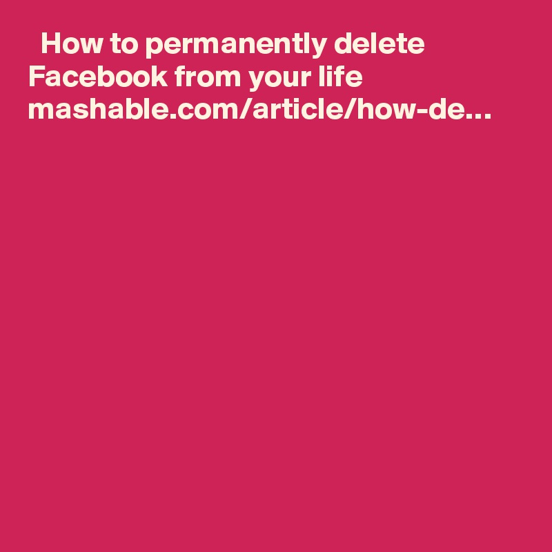   How to permanently delete Facebook from your life mashable.com/article/how-de…
