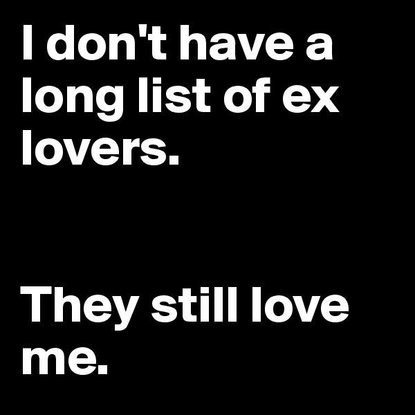 I don't have a long list of ex lovers.     


They still love me.