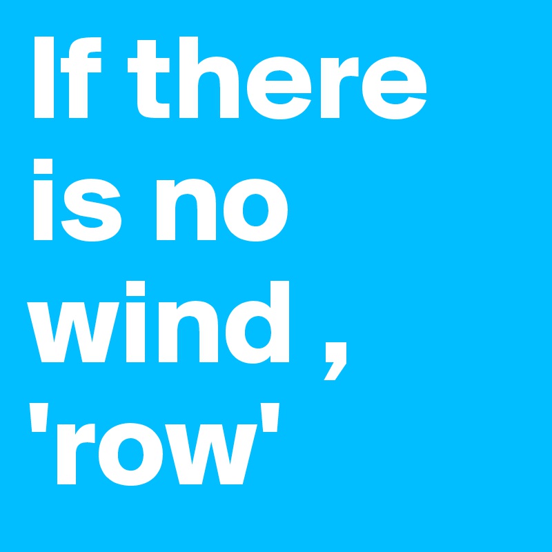 If there is no wind , 'row'