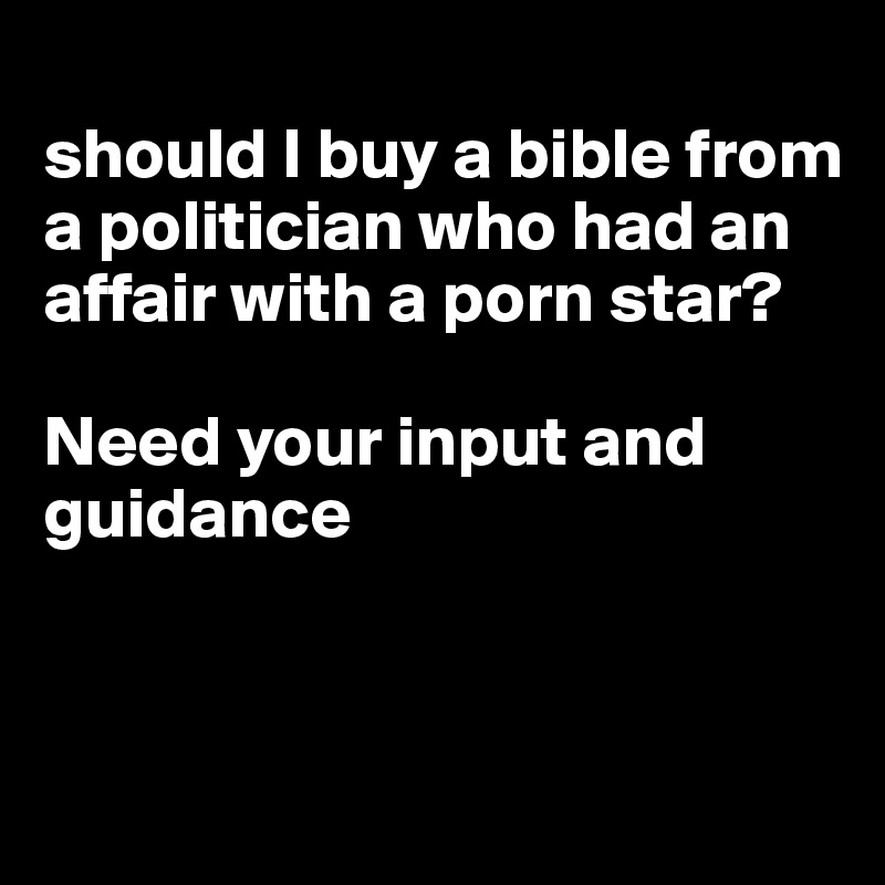 
should I buy a bible from a politician who had an affair with a porn star?

Need your input and guidance


