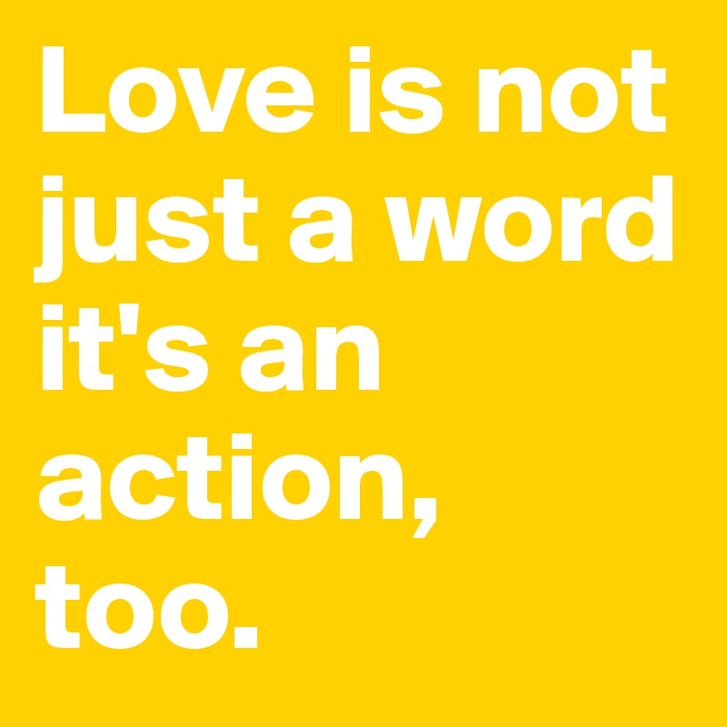 Love is not just a word it's an action, too.