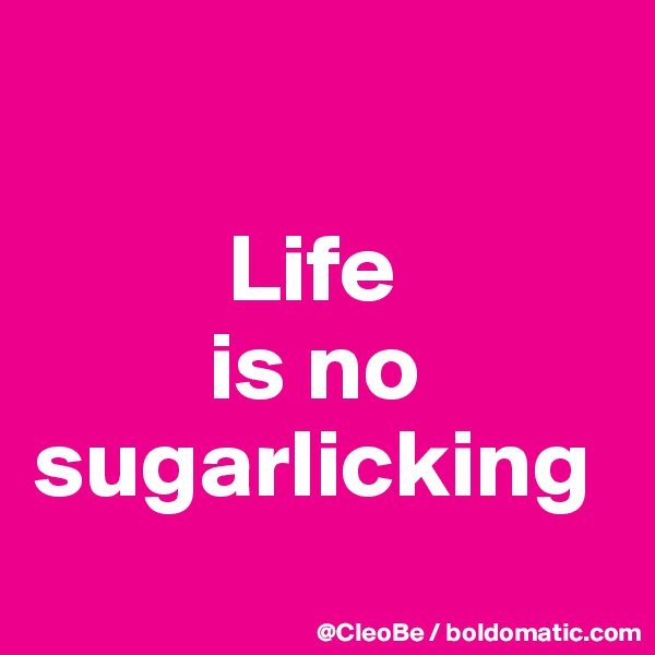 

          Life 
         is no
sugarlicking
