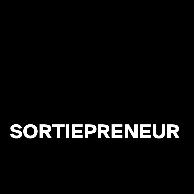




SORTIEPRENEUR