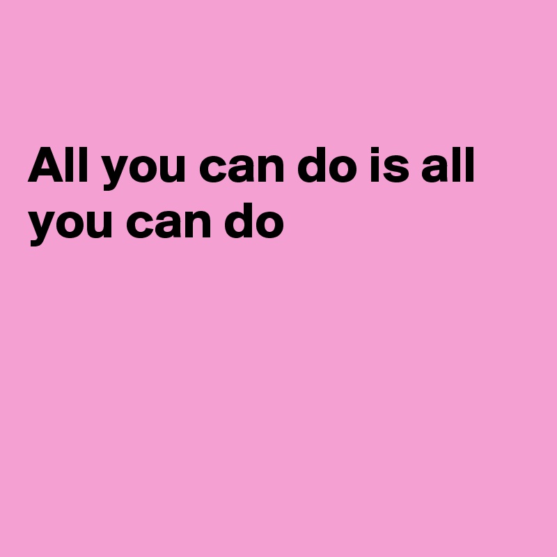 All You Can Do Is All You Can Do - Post By Fionacatherine On Boldomatic