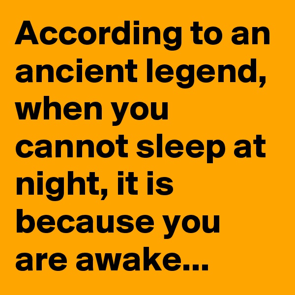 According to an ancient legend, when you cannot sleep at night, it is because you are awake...