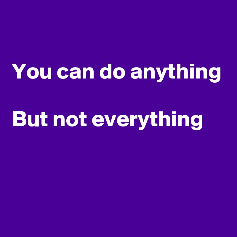 

You can do anything

But not everything 


