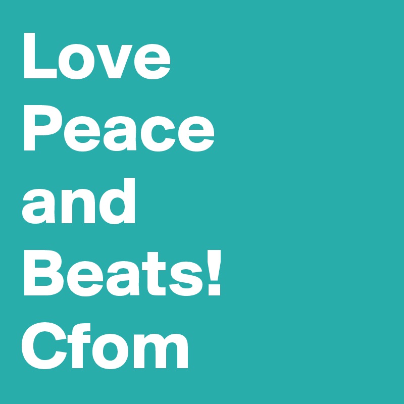 Love 
Peace
and 
Beats! 
Cfom