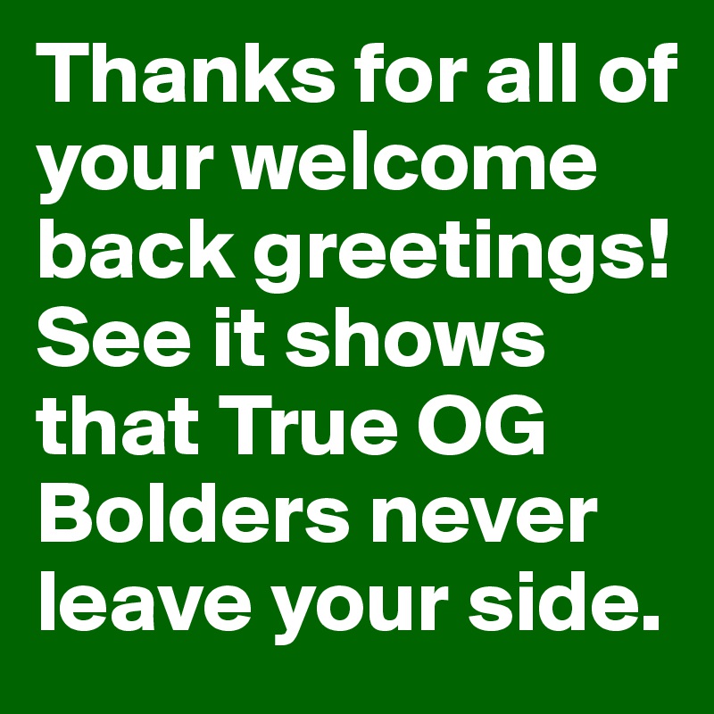 thanks-for-all-of-your-welcome-back-greetings-see-it-shows-that-true