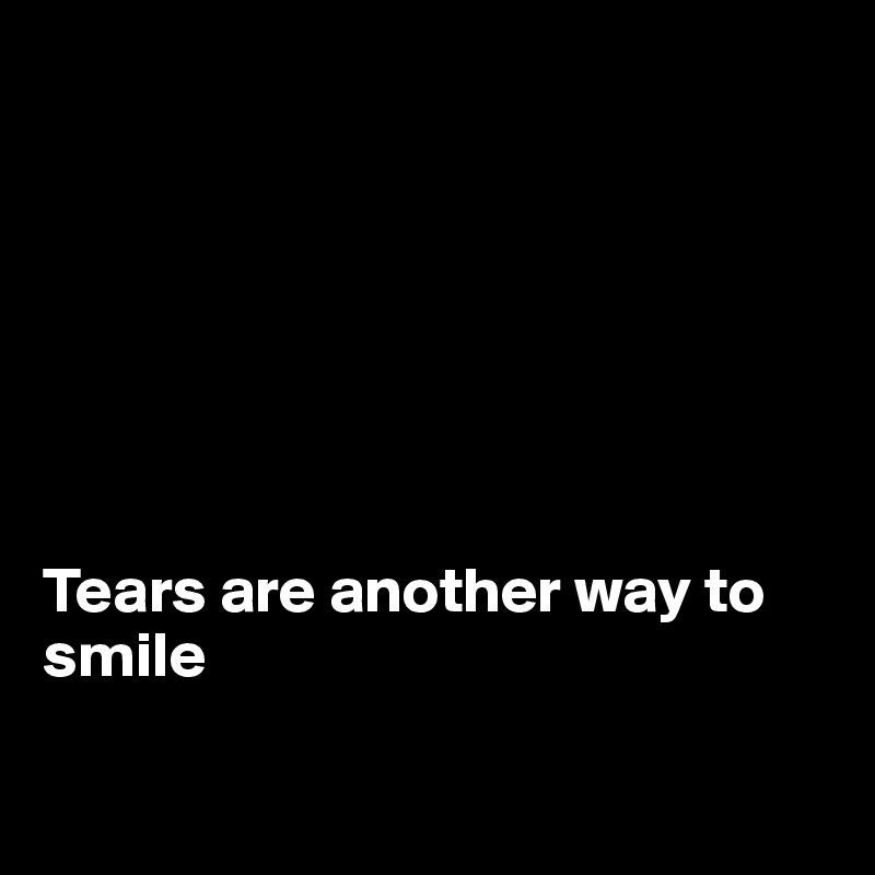 







Tears are another way to smile

