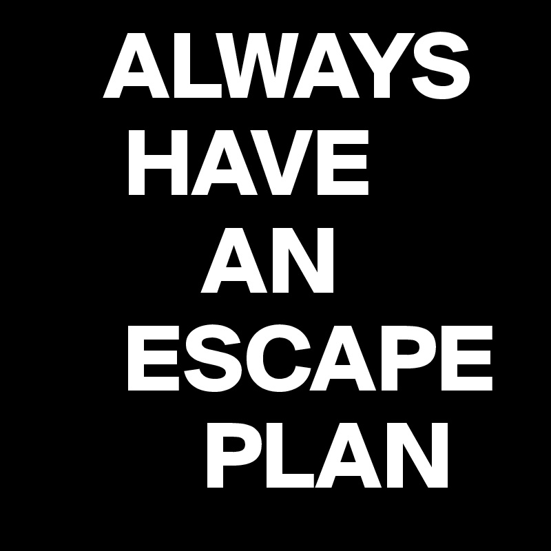    ALWAYS
     HAVE
         AN
     ESCAPE
         PLAN
