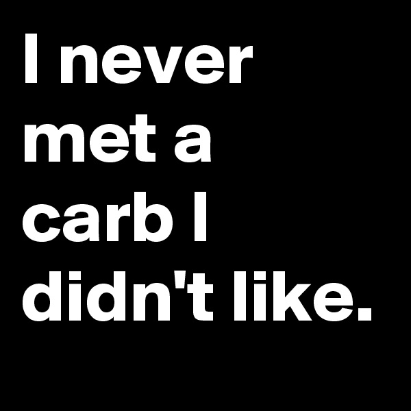 I never met a carb I didn't like.