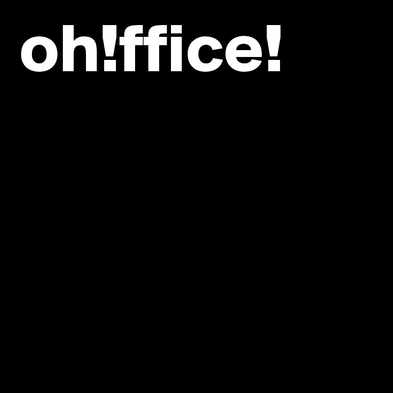 oh!ffice!



