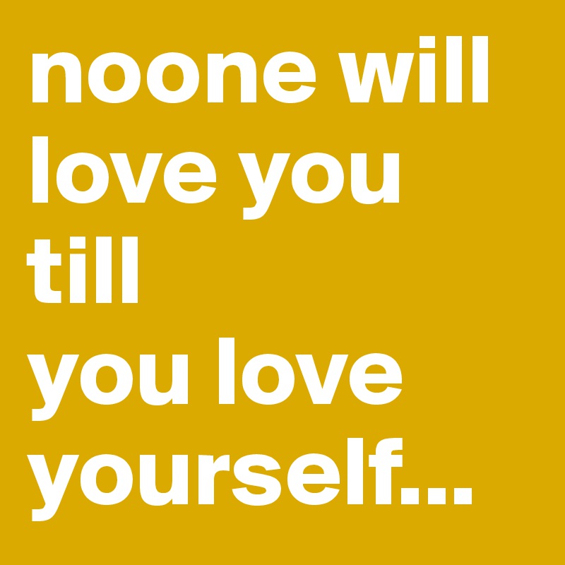 noone will love you 
till 
you love yourself...