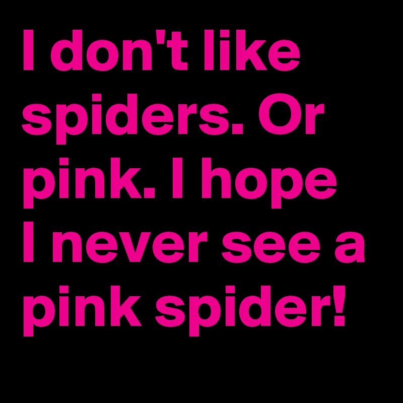 I don't like spiders. Or pink. I hope I never see a pink spider!