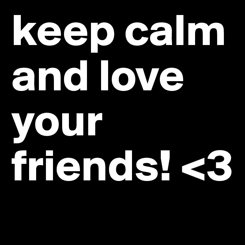 keep calm and love your friends