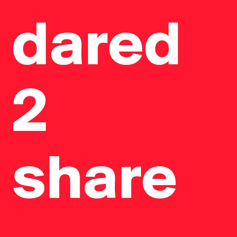 dared 2 share