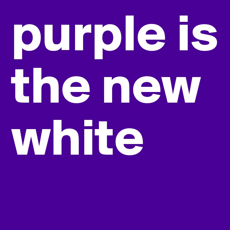 purple is the new white