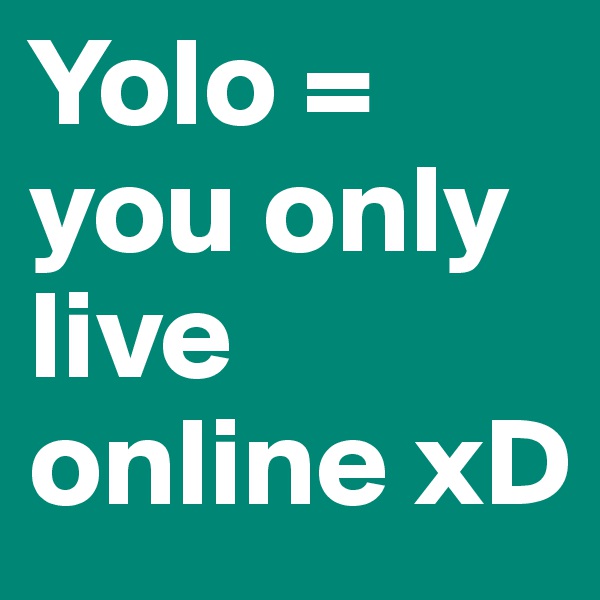 Yolo = you only live online xD