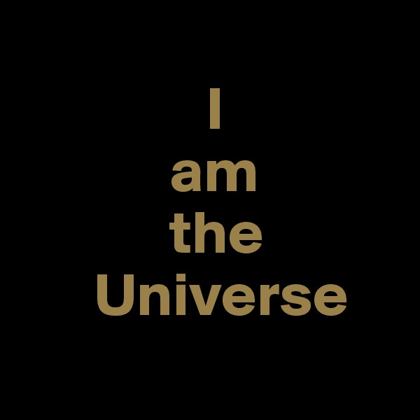          
               I
            am
            the
      Universe
