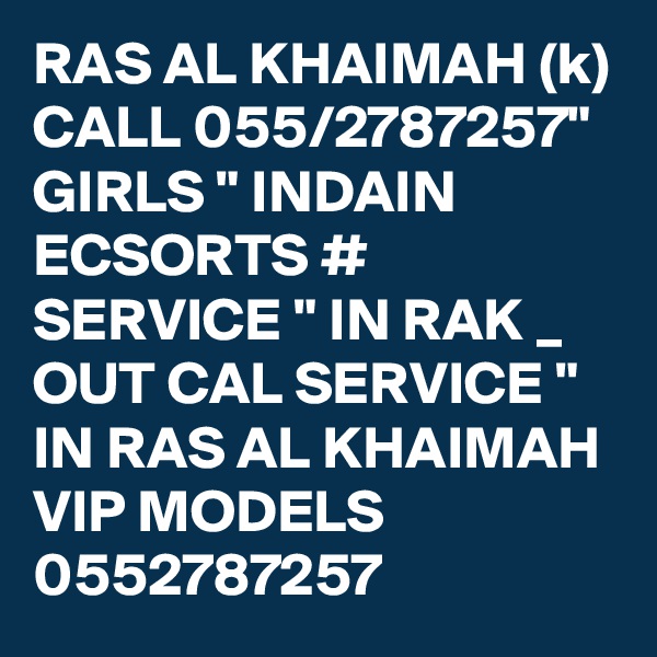 RAS AL KHAIMAH (k) CALL 055/2787257" GIRLS " INDAIN ECSORTS # SERVICE " IN RAK _ OUT CAL SERVICE " IN RAS AL KHAIMAH VIP MODELS 0552787257