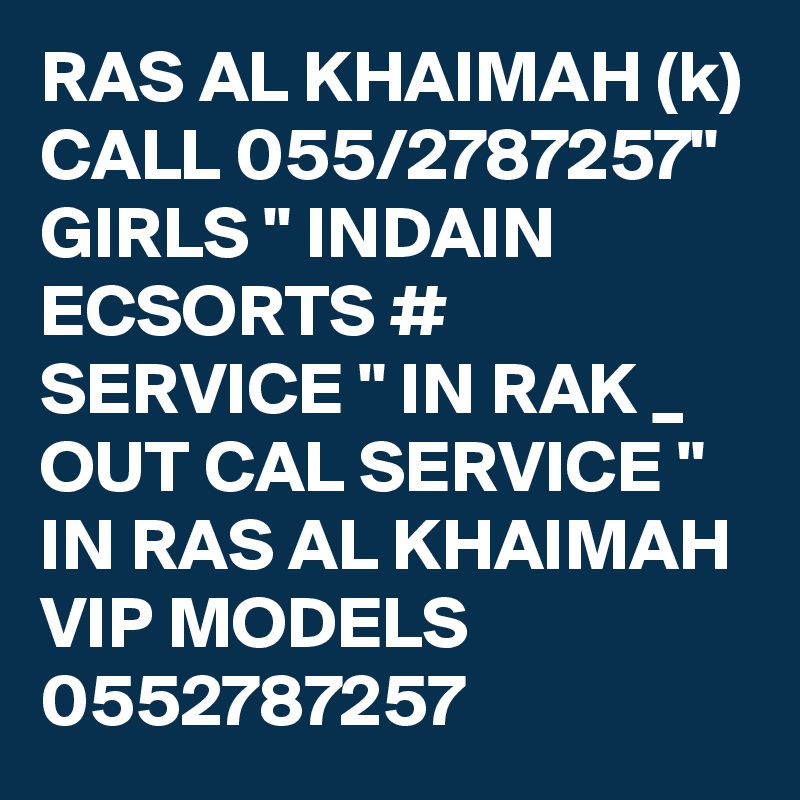 RAS AL KHAIMAH (k) CALL 055/2787257" GIRLS " INDAIN ECSORTS # SERVICE " IN RAK _ OUT CAL SERVICE " IN RAS AL KHAIMAH VIP MODELS 0552787257