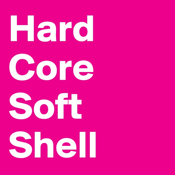 Hard Core
Soft Shell