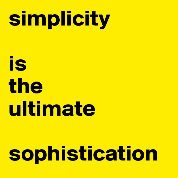 simplicity

is 
the 
ultimate

sophistication