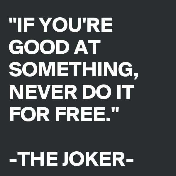 "IF YOU'RE GOOD AT SOMETHING, NEVER DO IT FOR FREE."

-THE JOKER-