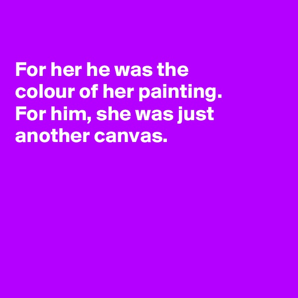 

For her he was the
colour of her painting.
For him, she was just
another canvas.





