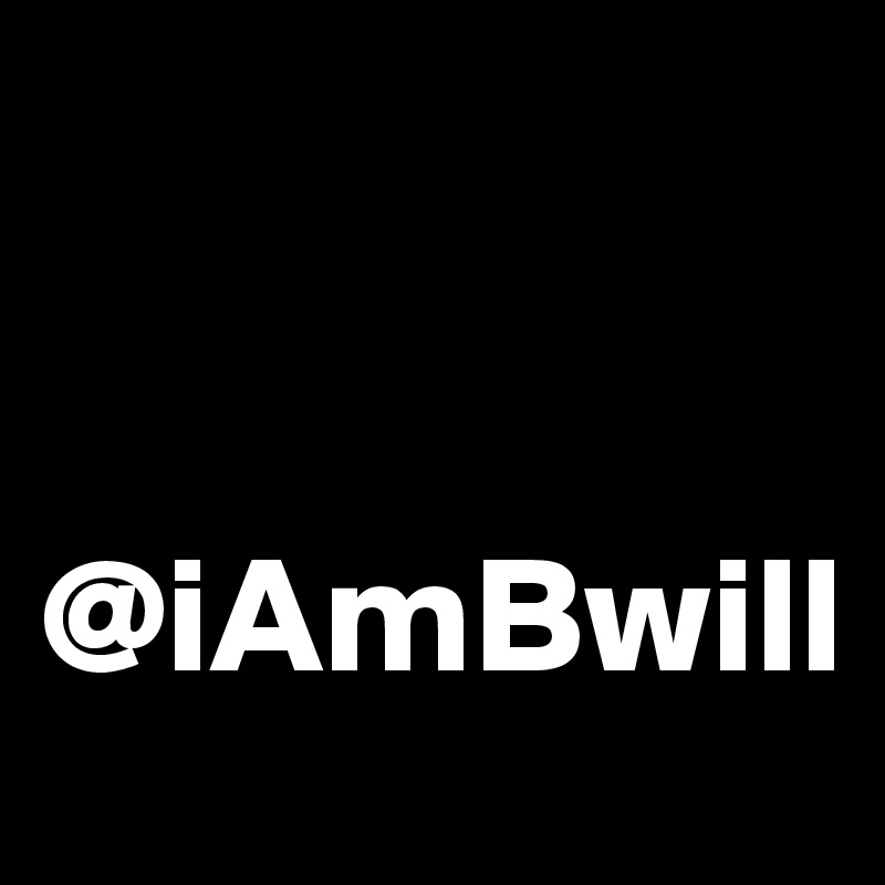 


@iAmBwill