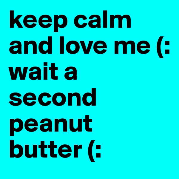 keep calm and love me (:
wait a second peanut butter (: