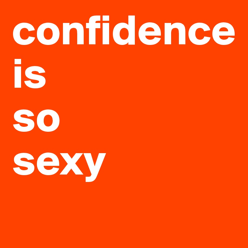 confidence 
is 
so 
sexy
