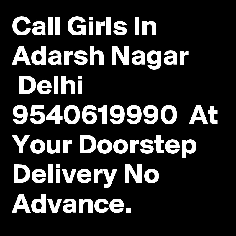 Call Girls In Adarsh Nagar
 Delhi  9540619990  At Your Doorstep Delivery No Advance.