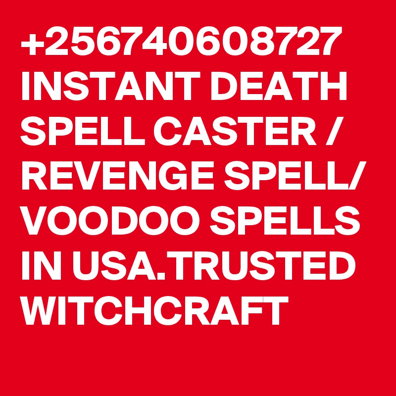 +256740608727 INSTANT DEATH SPELL CASTER / REVENGE SPELL/ VOODOO SPELLS IN USA.TRUSTED WITCHCRAFT