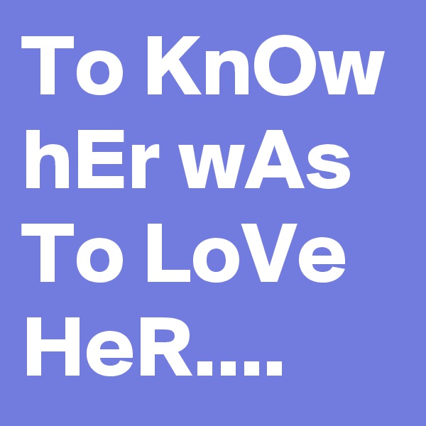 To KnOw hEr wAs To LoVe HeR....